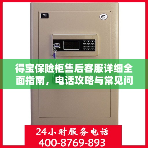 得宝保险柜售后客服详细全面指南，电话攻略与常见问题解答