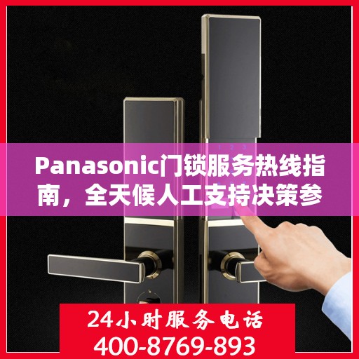 Panasonic门锁服务热线指南，全天候人工支持决策参考