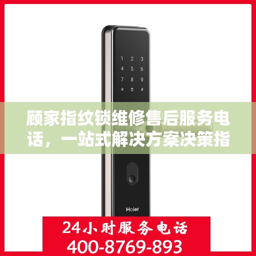 顾家指纹锁维修售后服务电话，一站式解决方案决策指南