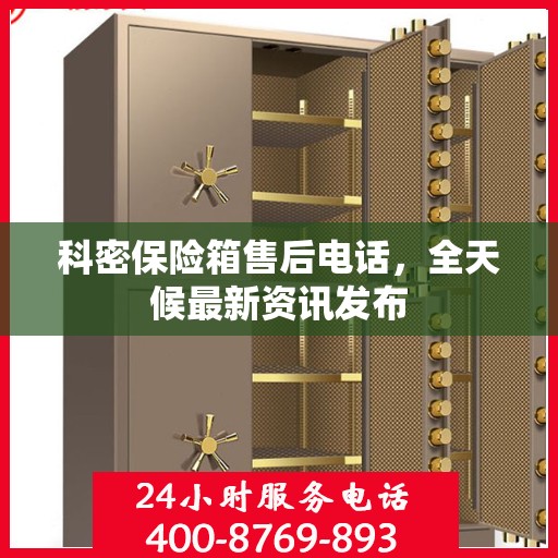 科密保险箱售后电话，全天候最新资讯发布