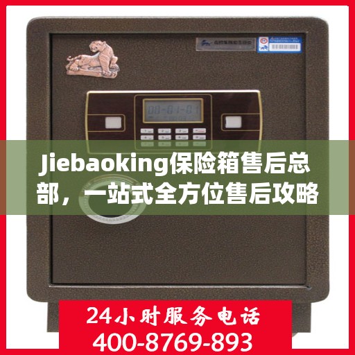 Jiebaoking保险箱售后总部，一站式全方位售后攻略