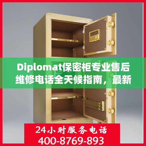 Diplomat保密柜专业售后维修电话全天候指南，最新售后维修攻略与电话服务支持
