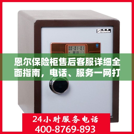 恩尔保险柜售后客服详细全面指南，电话、服务一网打尽！