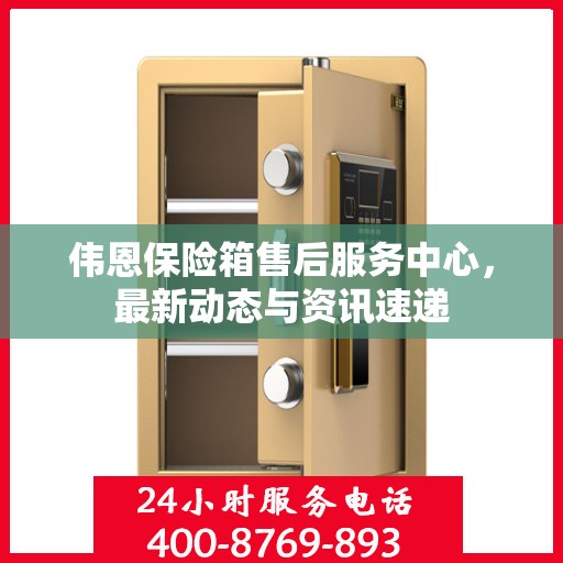 伟恩保险箱售后服务中心，最新动态与资讯速递