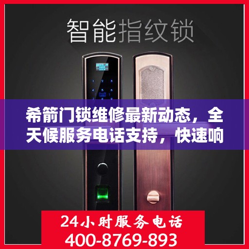 希箭门锁维修最新动态，全天候服务电话支持，快速响应客户需求