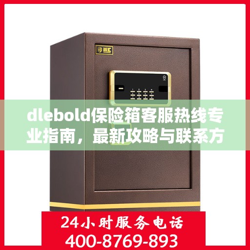 dlebold保险箱客服热线专业指南，最新攻略与联系方式
