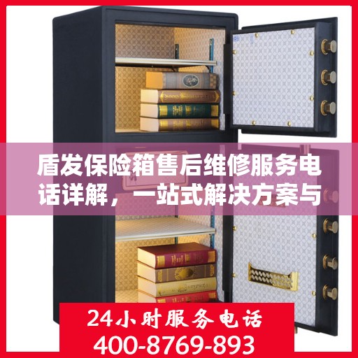 盾发保险箱售后维修服务电话详解，一站式解决方案与全面指南