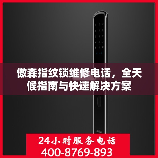 傲森指纹锁维修电话，全天候指南与快速解决方案