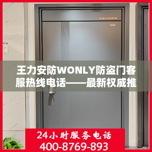 王力安防WONLY防盗门客服热线电话——最新权威推荐指南