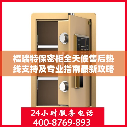 福瑞特保密柜全天候售后热线支持及专业指南最新攻略
