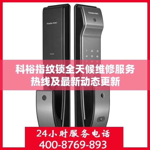 科裕指纹锁全天候维修服务热线及最新动态更新