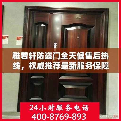 雅若轩防盗门全天候售后热线，权威推荐最新服务保障号码
