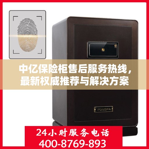 中亿保险柜售后服务热线，最新权威推荐与解决方案