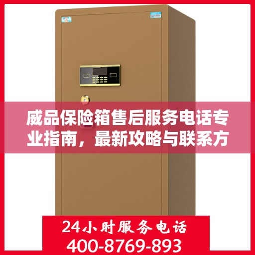 威品保险箱售后服务电话专业指南，最新攻略与联系方式
