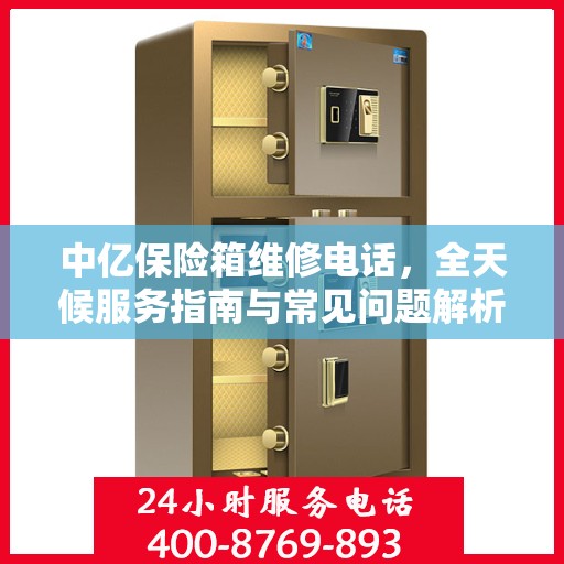 中亿保险箱维修电话，全天候服务指南与常见问题解析