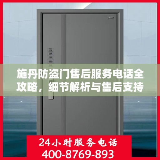 施丹防盗门售后服务电话全攻略，细节解析与售后支持指南