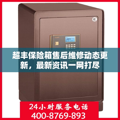 超丰保险箱售后维修动态更新，最新资讯一网打尽