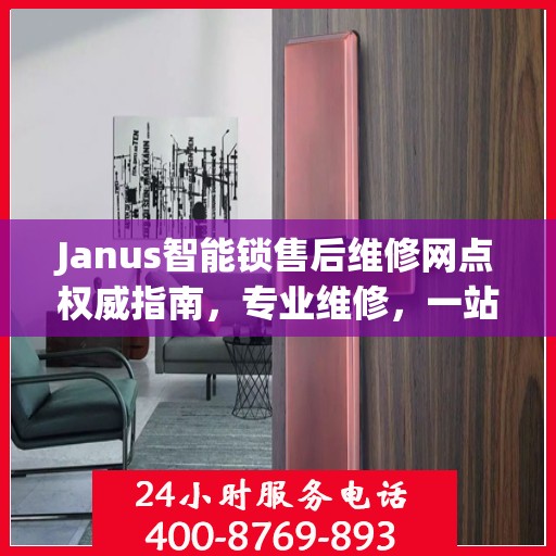 Janus智能锁售后维修网点权威指南，专业维修，一站式服务