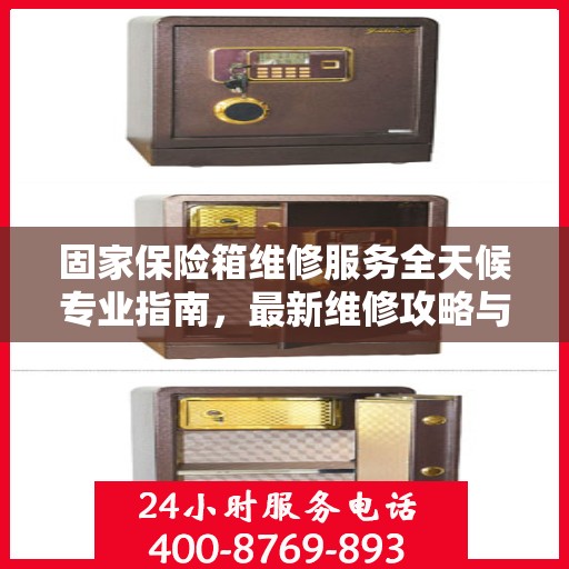 固家保险箱维修服务全天候专业指南，最新维修攻略与指南