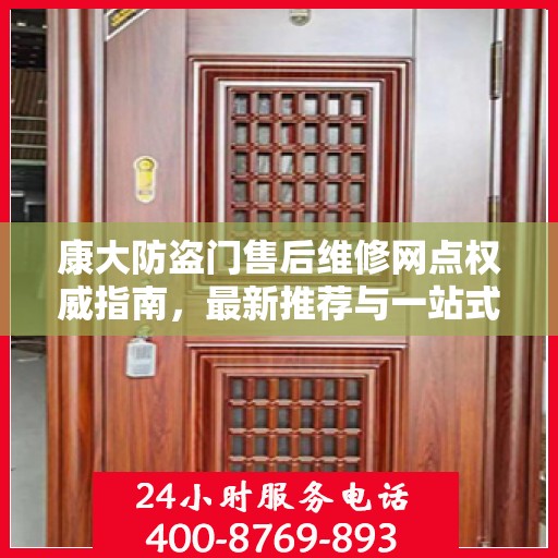 康大防盗门售后维修网点权威指南，最新推荐与一站式服务