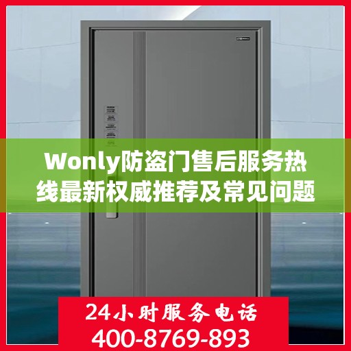 Wonly防盗门售后服务热线最新权威推荐及常见问题解答指南