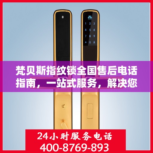 梵贝斯指纹锁全国售后电话指南，一站式服务，解决您的所有问题
