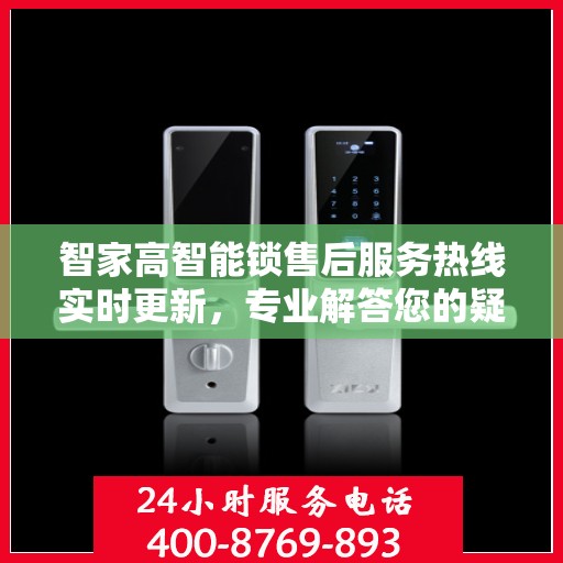 智家高智能锁售后服务热线实时更新，专业解答您的疑问