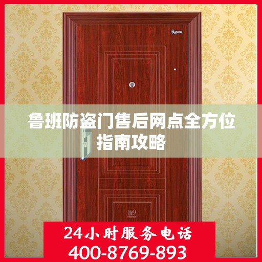 鲁班防盗门售后网点全方位指南攻略