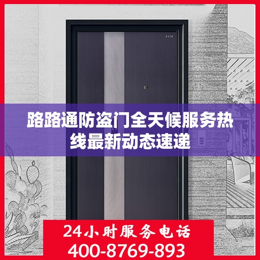路路通防盗门全天候服务热线最新动态速递