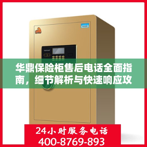华鼎保险柜售后电话全面指南，细节解析与快速响应攻略