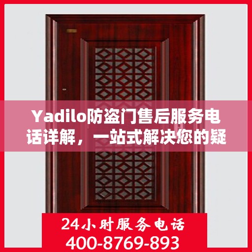 Yadilo防盗门售后服务电话详解，一站式解决您的疑问与需求