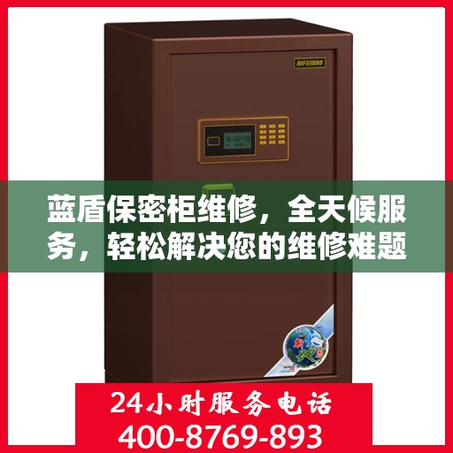 蓝盾保密柜维修，全天候服务，轻松解决您的维修难题
