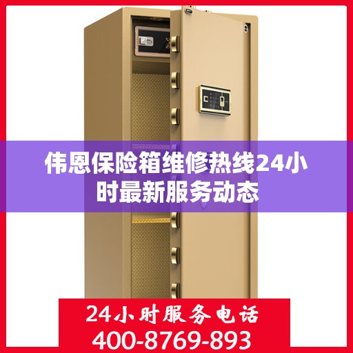 伟恩保险箱维修热线24小时最新服务动态