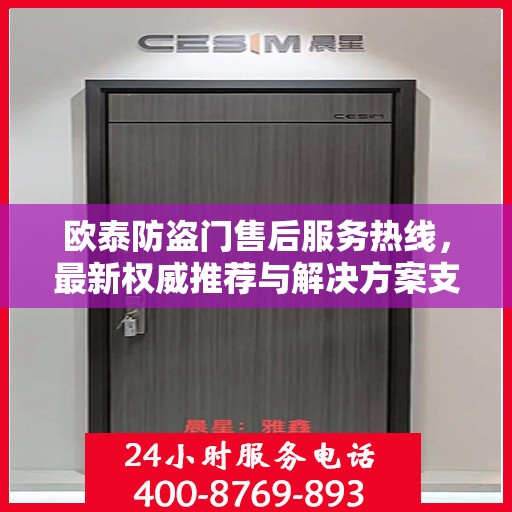 欧泰防盗门售后服务热线，最新权威推荐与解决方案支持