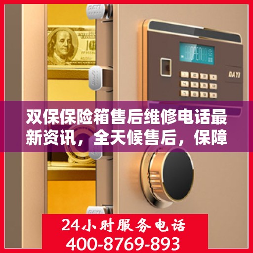 双保保险箱售后维修电话最新资讯，全天候售后，保障您的安全需求