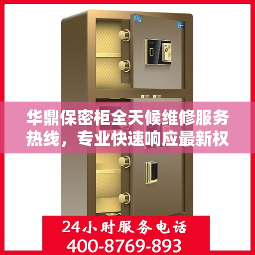 华鼎保密柜全天候维修服务热线，专业快速响应最新权威推荐