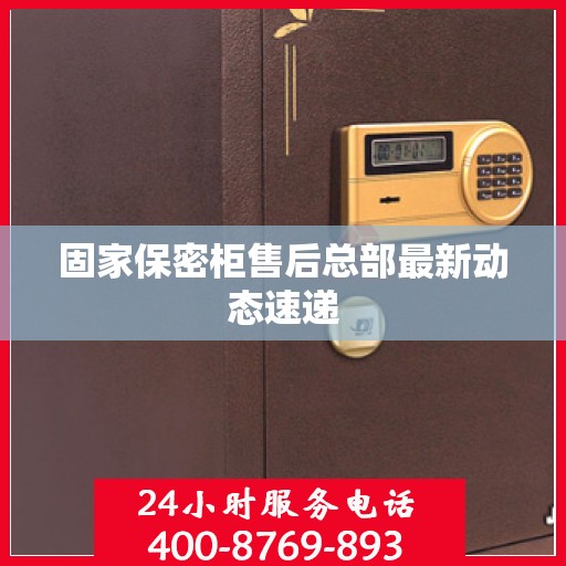 固家保密柜售后总部最新动态速递