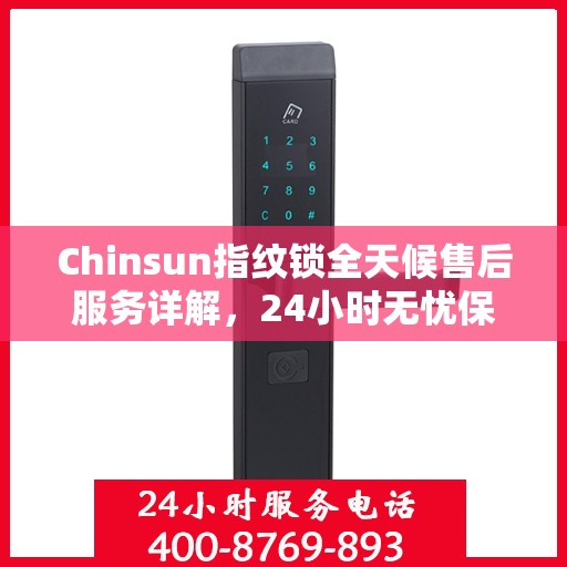 Chinsun指纹锁全天候售后服务详解，24小时无忧保障，让您安心使用！