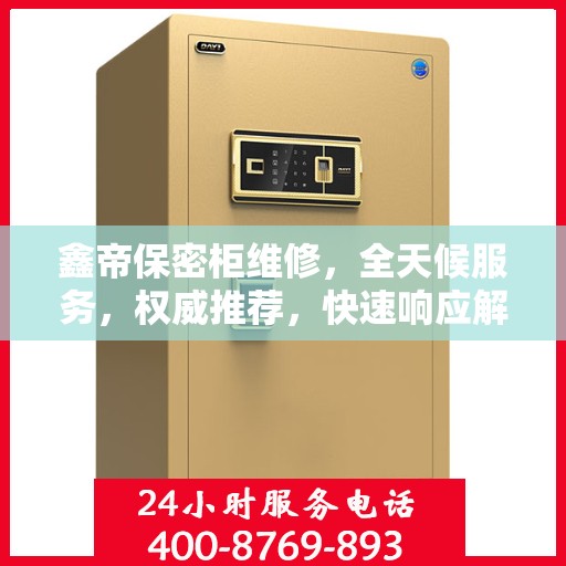 鑫帝保密柜维修，全天候服务，权威推荐，快速响应解决您的维修需求