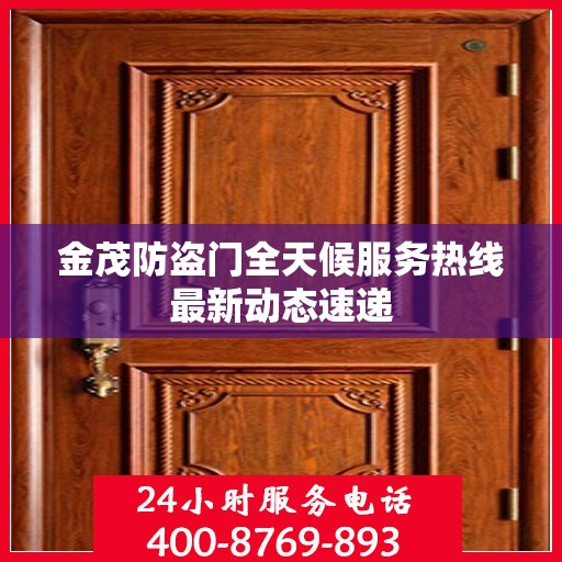 金茂防盗门全天候服务热线最新动态速递