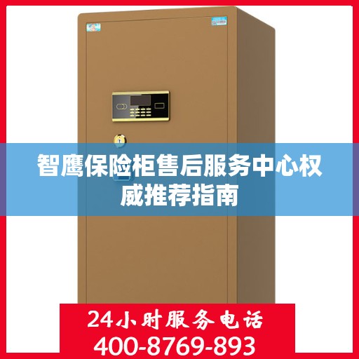 智鹰保险柜售后服务中心权威推荐指南