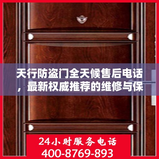 天行防盗门全天候售后电话，最新权威推荐的维修与保障服务