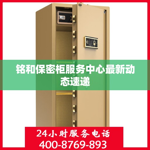 铭和保密柜服务中心最新动态速递