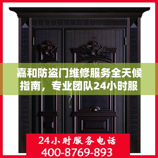 嘉和防盗门维修服务全天候指南，专业团队24小时服务电话最新攻略