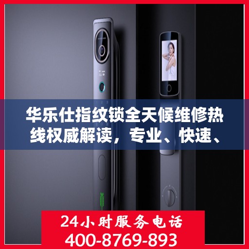 华乐仕指纹锁全天候维修热线权威解读，专业、快速、无忧服务体验