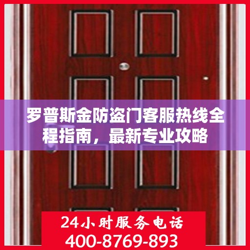 罗普斯金防盗门客服热线全程指南，最新专业攻略