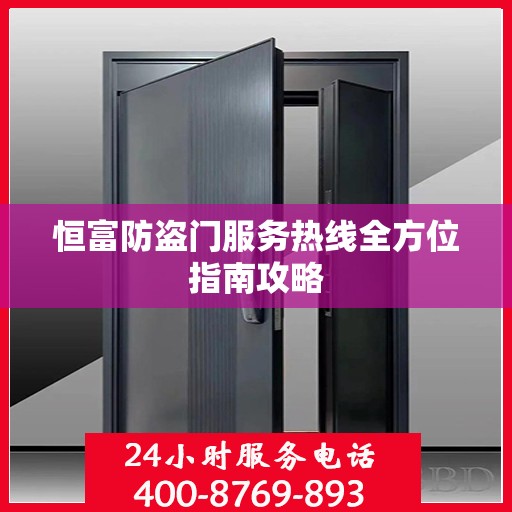 恒富防盗门服务热线全方位指南攻略