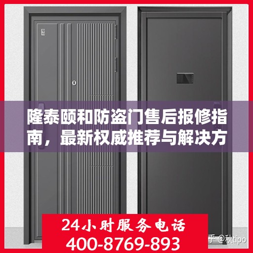 隆泰颐和防盗门售后报修指南，最新权威推荐与解决方案