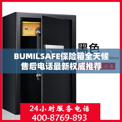 BUMILSAFE保险箱全天候售后电话最新权威推荐