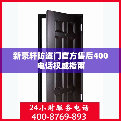 新豪轩防盗门官方售后400电话权威指南